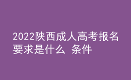2022陜西成人高考報名要求是什么 條件有哪些