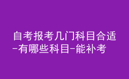 自考報(bào)考幾門科目合適-有哪些科目-能補(bǔ)考嗎