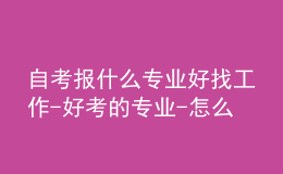 自考報什么專業(yè)好找工作-好考的專業(yè)-怎么選專業(yè)
