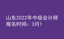 山東2022年中級會計(jì)師報(bào)名時間：3月10日—31日