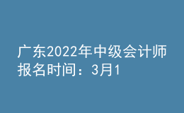 廣東2022年中級(jí)會(huì)計(jì)師報(bào)名時(shí)間：3月10日至31