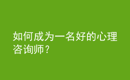 如何成為一名好的心理咨詢師？