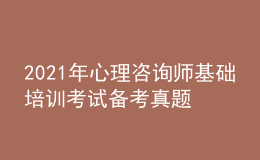 2021年心理咨詢(xún)師基礎(chǔ)培訓(xùn)考試備考真題的作用