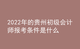 2022年的貴州初級會計(jì)師報(bào)考條件是什么？