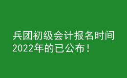 兵團(tuán)初級會計(jì)報(bào)名時(shí)間2022年的已公布！