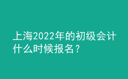 上海2022年的初級(jí)會(huì)計(jì)什么時(shí)候報(bào)名？