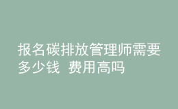報(bào)名碳排放管理師需要多少錢(qián) 費(fèi)用高嗎