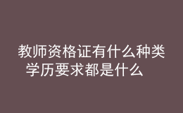 教師資格證有什么種類 學(xué)歷要求都是什么