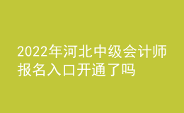 2022年河北中級會計師報名入口開通了嗎？