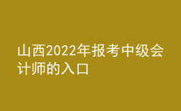 山西2022年報(bào)考中級會(huì)計(jì)師的入口