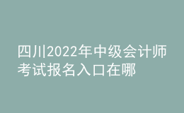 四川2022年中級會計師考試報名入口在哪？