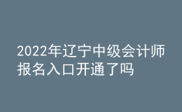 2022年遼寧中級會計師報名入口開通了嗎？