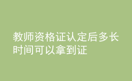 教師資格證認(rèn)定后多長時間可以拿到證