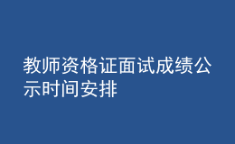 教師資格證面試成績公示時間安排