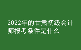 2022年的甘肅初級(jí)會(huì)計(jì)師報(bào)考條件是什么？