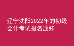 遼寧沈陽2022年的初級會計(jì)考試報(bào)名通知