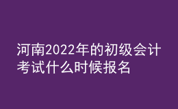 河南2022年的初級(jí)會(huì)計(jì)考試什么時(shí)候報(bào)名？