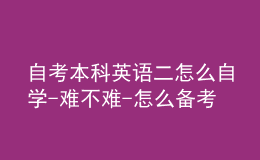 自考本科英語(yǔ)二怎么自學(xué)-難不難-怎么備考