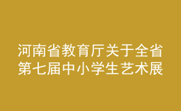 河南省教育廳關(guān)于全省第七屆中小學(xué)生藝術(shù)展演活動評獎結(jié)果的公示