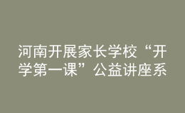 河南開(kāi)展家長(zhǎng)學(xué)校“開(kāi)學(xué)第一課”公益講座系列活動(dòng)