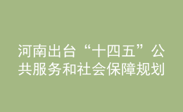 河南出臺(tái)“十四五”公共服務(wù)和社會(huì)保障規(guī)劃