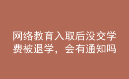 網(wǎng)絡(luò)教育入取后沒交學費被退學，會有通知嗎？