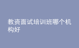 教資面試培訓(xùn)班哪個機(jī)構(gòu)好