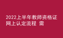 2022上半年教師資格證網(wǎng)上認定流程 需要哪些材料