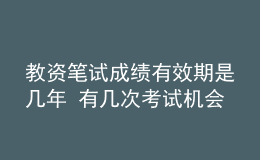 教資筆試成績有效期是幾年 有幾次考試機會