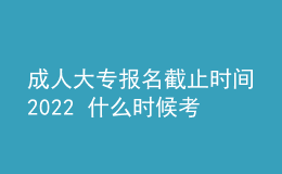 成人大專報名截止時間2022 什么時候考試