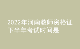 2022年河南教師資格證下半年考試時間是哪天