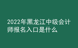 2022年黑龍江中級會計師報名入口是什么？