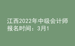 江西2022年中級會計師報名時間：3月10日-3月28日