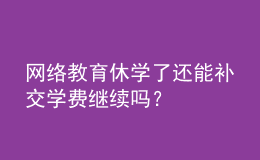 網絡教育休學了還能補交學費繼續(xù)嗎？