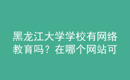 黑龍江大學(xué)學(xué)校有網(wǎng)絡(luò)教育嗎？在哪個網(wǎng)站可以找到？