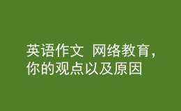英語作文 網(wǎng)絡教育，你的觀點以及原因