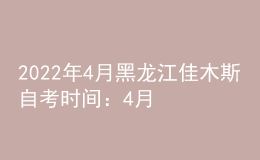 2022年4月黑龍江佳木斯自考時間：4月16日-17日