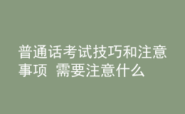 普通話考試技巧和注意事項 需要注意什么