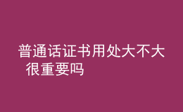普通話證書(shū)用處大不大 很重要嗎
