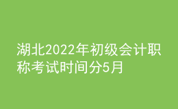 湖北2022年初級會(huì)計(jì)職稱考試時(shí)間分5月7-11日和5月14-15日兩個(gè)時(shí)間段