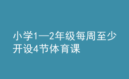 小學1—2年級每周至少開設(shè)4節(jié)體育課
