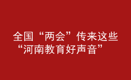 全國(guó)“兩會(huì)”傳來(lái)這些“河南教育好聲音”