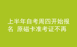 上半年自考周四開始報(bào)名 原磁卡準(zhǔn)考證不再使用