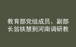 教育部黨組成員、副部長翁鐵慧到河南調(diào)研教育工作