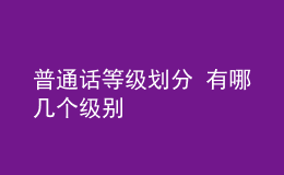 普通話等級(jí)劃分 有哪幾個(gè)級(jí)別