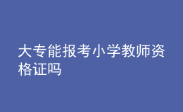 大專能報考小學(xué)教師資格證嗎