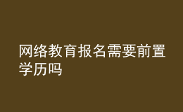 網(wǎng)絡(luò)教育報名需要前置學歷嗎