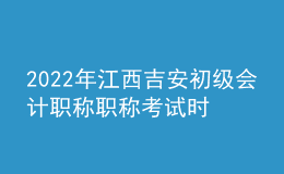 2022年江西吉安初級會計(jì)職稱職稱考試時(shí)間及科目