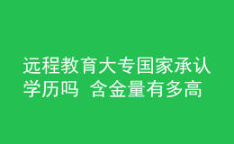 遠程教育大專國家承認(rèn)學(xué)歷嗎 含金量有多高