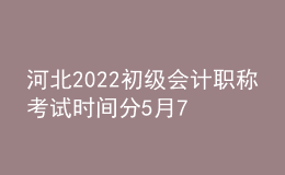 河北2022初級會(huì)計(jì)職稱考試時(shí)間分5月7-11日和5月14-15日兩個(gè)時(shí)間段